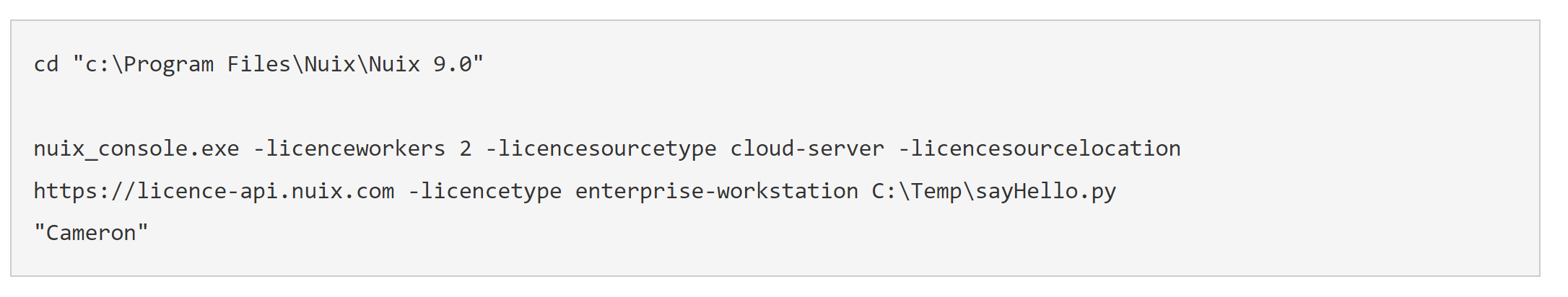 Run command: cd "c:\Program Files\Nuix\Nuix 9.0"  nuix_console.exe -licenceworkers 2 -licencesourcetype cloud-server -licencesourcelocation https://licence-api.nuix.com -licencetype enterprise-workstation C:\Temp\sayHello.py "Cameron"
