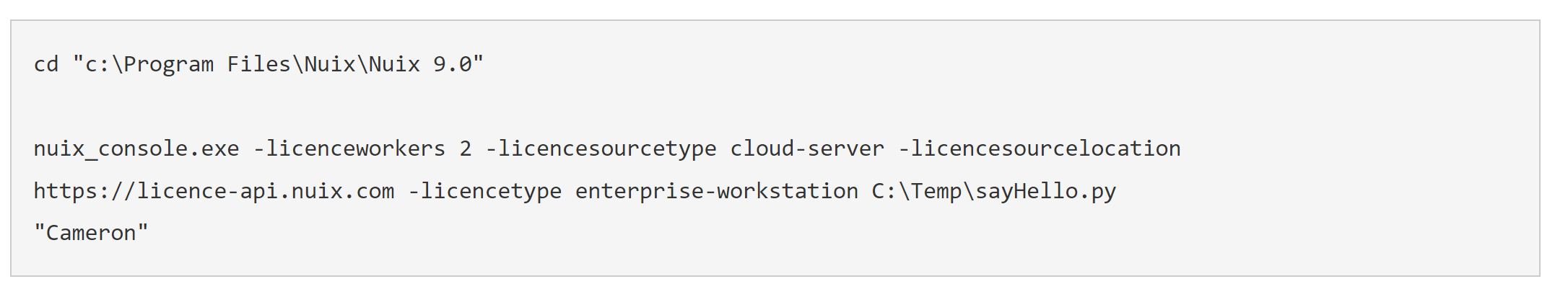 Run command: cd "c:\Program Files\Nuix\Nuix 9.0" nuix_console.exe -licenceworkers 2 -licencesourcetype cloud-server -licencesourcelocation https://licence-api.nuix.com -licencetype enterprise-workstation C:\Temp\sayHello.py "Cameron"